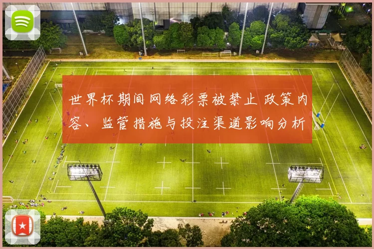 世界杯期间网络彩票被禁止 政策内容、监管措施与投注渠道影响分析
